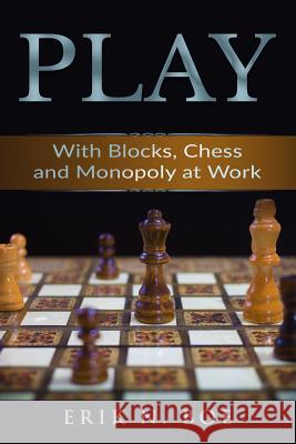Play: With Blocks, Chess and Monopoly at Work Erik N. Boe 9781542572361 Createspace Independent Publishing Platform