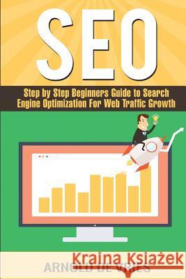 Seo: Step By Step Beginners Guide to Search Engine Optimization For Web Traffic Growth De Vries, Arnold 9781542573771