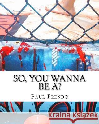 So, You Wanna Be A?: Evolution of KnockOut Promotions! Frendo, Paul G. 9781542574020 Createspace Independent Publishing Platform