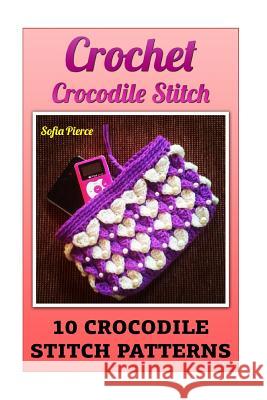 Crochet Crocodile Stitch: 10 Crocodile Stitch Patterns Sofia Pierce 9781542574204 Createspace Independent Publishing Platform