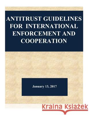 Antitrust Guidelines for International Enforcement and Cooperation Department of Justice                    Federal Trade Commission                 Penny Hill Press 9781542575645 Createspace Independent Publishing Platform