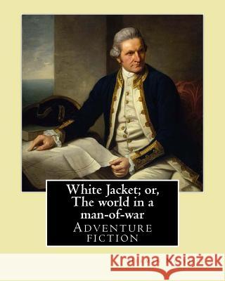 White Jacket; or, The world in a man-of-war. By: Herman Melville: Adventure fiction Melville, Herman 9781542575850