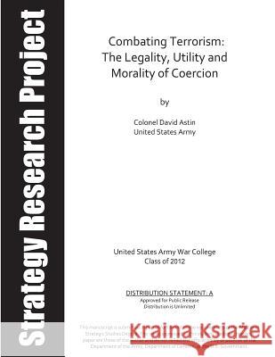 Combating Terrorism: The Legality, Utility and Morality of Coercion U. S. Army War College                   Colonel David Astin                      Penny Hill Press 9781542575959 Createspace Independent Publishing Platform