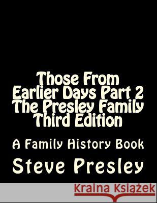 Those From Earlier Days Part 2 The Presley Family Third Edition Presley, Steve 9781542577243 Createspace Independent Publishing Platform