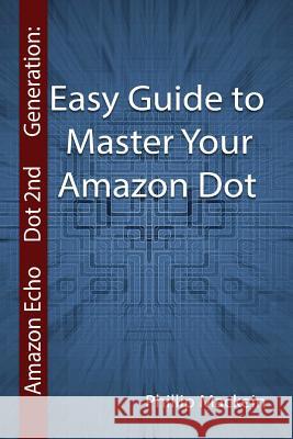 Amazon Echo Dot 2nd Generation: Easy Guide to Master Your Amazon Dot: (Amazon Dot For Beginners, Amazon Dot User Guide, Amazon Dot Echo) Mackein, Phillip 9781542577601 Createspace Independent Publishing Platform