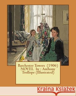 Barchester Towers (1906) NOVEL by: Anthony Trollope (Illustrated) Trollope, Anthony 9781542578608