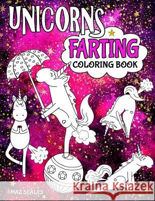 Unicorns Farting Coloring Book: A Hilarious Look At The Secret Life of The Unicorn Maz Scales 9781542578745 Createspace Independent Publishing Platform