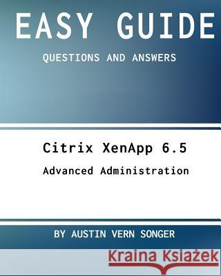 Easy Guide: Citrix Xenapp 6.5 Advanced Administration: Questions and Answers Austin Vern Songer 9781542579018 Createspace Independent Publishing Platform