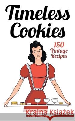 Timeless Cookies: 150 Vintage Recipes Beth Allison 9781542579612 Createspace Independent Publishing Platform