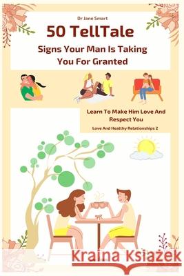50 Telltale Signs Your Man Is Taking You for Granted: Learn to make him love and respect you Smart, Jane 9781542580175 Createspace Independent Publishing Platform