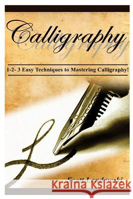 Calligraphy: 1-2-3 Easy Techniques To Mastering Calligraphy! Landowski, Scott 9781542581905 Createspace Independent Publishing Platform