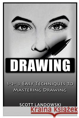 Drawing: 1-2-3 Easy Techniques to Mastering Drawing Scott Landowski 9781542582346 Createspace Independent Publishing Platform