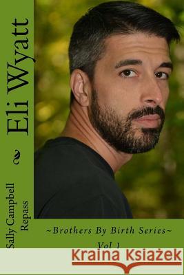 Eli Wyatt: Brothers By Birth Series Vol 1 Repass, Sally Campbell 9781542585842 Createspace Independent Publishing Platform