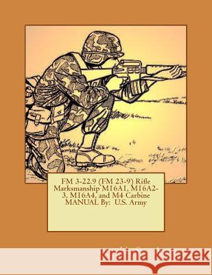 FM 3-22.9 (FM 23-9) Rifle Marksmanship M16A1, M16A2-3, M16A4, and M4 Carbine MANUAL By: U.S. Army Army, U. S. 9781542587273 Createspace Independent Publishing Platform