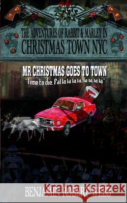 The Adventures of Rabbit & Marley in Christmas Town NYC Book 12: Mr Christmas Goes To Town Webb, Benjamin Robert 9781542587969 Createspace Independent Publishing Platform