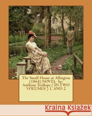 The Small House at Allington (1864) NOVEL by: Anthony Trollope ( IN TWO VOLUMES ) 1, AND 2 Trollope, Anthony 9781542588645