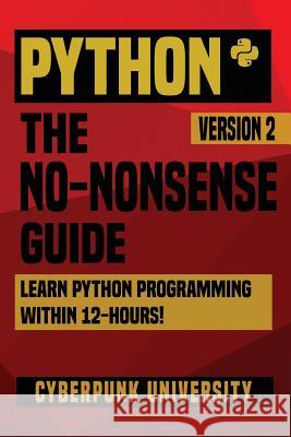 Python: The No-Nonsense Guide: Learn Python Programming Within 12 Hours! Cyberpunk University 9781542589406 Createspace Independent Publishing Platform