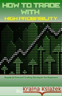 How to Trade with High Probability: Supply & Demand Trading Strategies for Beginners Ricardo Moneta 9781542590150 Createspace Independent Publishing Platform