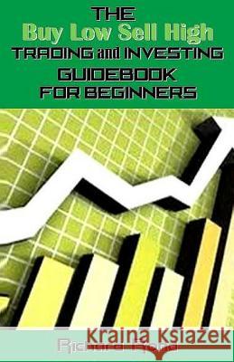 The Buy Low Sell High Trading and Investing Guidebook for Beginners Richard Rond 9781542590952 Createspace Independent Publishing Platform