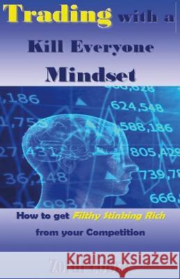 Trading with a Kill Everyone Mindset: How to Get Filthy Stinking Rich from Your Competition Zordi Cobre 9781542591416 Createspace Independent Publishing Platform