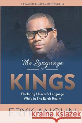 The Language of Kings: Declaring Heaven's Language While in The Earth Realm Eryk Anglin 9781542592383 Createspace Independent Publishing Platform