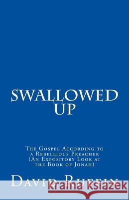 Swallowed Up: The Gospel According to a Rebellious Preacher (An Expository Look at the Book of Jonah) Ruffin, David 9781542592642 Createspace Independent Publishing Platform