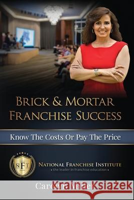 Brick & Mortar Franchise Success: Know the Costs or Pay the Price Carolyn Miller 9781542593601 Createspace Independent Publishing Platform