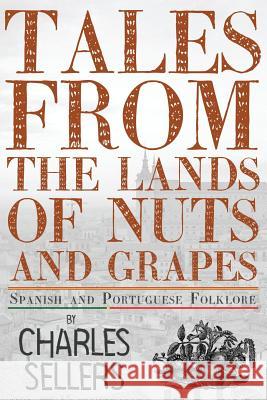 Tales from the Lands of Nuts and Grapes: Spanish and Portuguese Folklore Charles Sellers 9781542594714