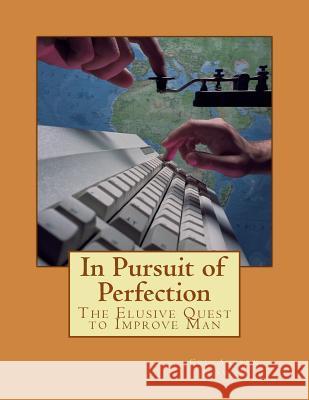 In Pursuit of Perfection: The Elusive Quest to Improve Man Col Andrew J. Smith 9781542595100 Createspace Independent Publishing Platform