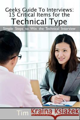 Geeks Guide To Interviews: 15 Critical Items for the Technical Type: Simple Steps to Win the Technical Interview Goldstein, Tim 9781542595216 Createspace Independent Publishing Platform