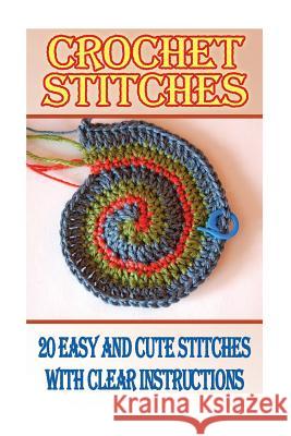 Crochet Stitches: 20 Easy And Cute Stitches With Clear Instructions: (Crochet Stitches, Crocheting Books, Learn to Crochet) Brooks, Dana 9781542596138 Createspace Independent Publishing Platform