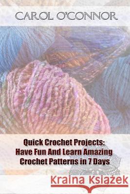 Quick Crochet Projects: Have Fun And Learn Amazing Crochet Patterns in 7 Days: (crochet patterns for beginners, Crochet For The Home, Crochet O'Connor, Carol 9781542596206 Createspace Independent Publishing Platform
