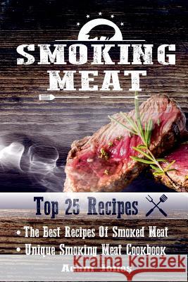 Smoking Meat: The Best Recipes Of Smoked Meat: Unique Smoking Meat Cookbook: [ Top 25 Most Delicious Smoked Meat Recipes ] ( A Barbe Jones, Adam 9781542597845