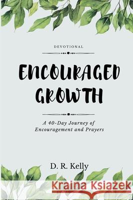 Encouraged Growth: A 40 Day Journey of Encouragement and Prayers D R Kelly 9781542598132 Createspace Independent Publishing Platform