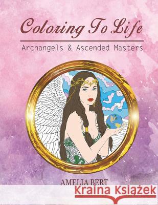 Coloring to Life: Angels and Ascended Masters Amelia Bert 9781542599030 Createspace Independent Publishing Platform