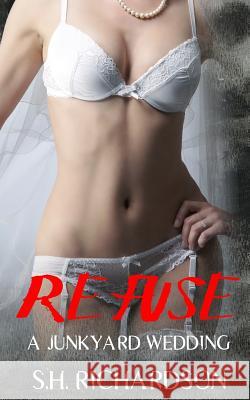 Refuse: A Junkyard Wedding Sh Richardson Julia Goda 9781542599931 Createspace Independent Publishing Platform