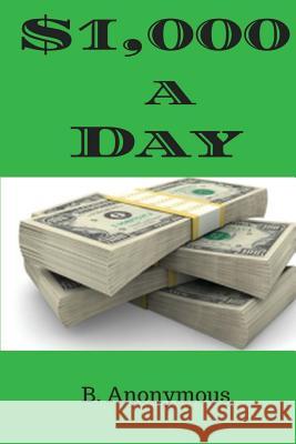 $1,000-A-Day B. Anonymous 9781542602303 Createspace Independent Publishing Platform