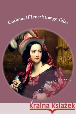 Curious, If True: Strange Tales Elizabeth Cleghorn Gaskell Elizabeth Cleghorn Gaskell Paula Benitez 9781542603942 Createspace Independent Publishing Platform