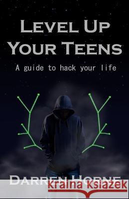 Level Up Your Teens: A guide to hack your life Horne, Darren 9781542610797 Createspace Independent Publishing Platform