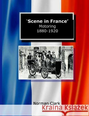 Scene in France Motoring 1880-1920 Norman Clark 9781542610971 Createspace Independent Publishing Platform
