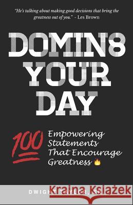 Domin8 Your Day: 100 Empowering Statements That Encourage Greatness Dwight Taylor 9781542611862 Createspace Independent Publishing Platform