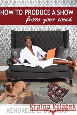 How To Produce A Show From Your Couch Kendrell L. Bowman 9781542612043 Createspace Independent Publishing Platform