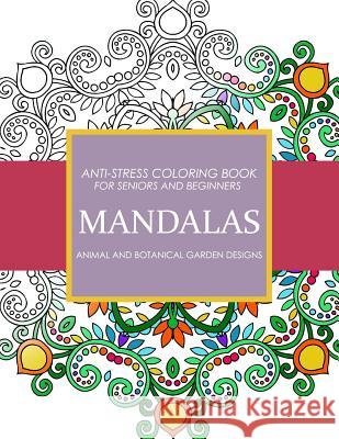Mandala Animals and Botanical Garden Designs: Anti-Stress Coloring Book for seniors and Beginners Sarah L. Coleman 9781542612388 Createspace Independent Publishing Platform