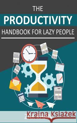 The Productivity Handbook For Lazy People: Ridiculously Effective Ways To Get More Done In Half The Time Khan, Zak 9781542612517 Createspace Independent Publishing Platform