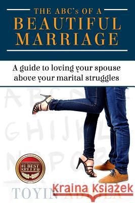 The ABC's of a Beautiful Marriage: A Guide to Loving Your Spouse Above Your Marital Struggles Abiola, Toyin 9781542612999
