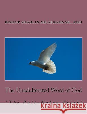 The Unadulterated Word of God: The Butt-Naked Truth Dr Shaolin Mb Abram 9781542614245 Createspace Independent Publishing Platform