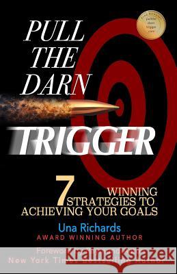 Pull the Darn Trigger: 7 Winning Strategies to Achieving Your Goals Una Richards 9781542614498