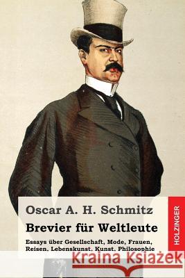 Brevier für Weltleute: Essays über Gesellschaft, Mode, Frauen, Reisen, Lebenskunst, Kunst, Philosophie Schmitz, Oscar a. H. 9781542616249 Createspace Independent Publishing Platform