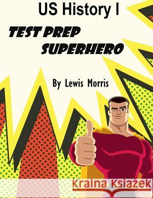 US History I Test Prep Superhero Morris, Lewis 9781542618076 Createspace Independent Publishing Platform