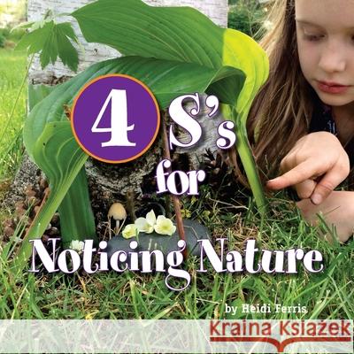 4S's for Noticing Nature: Senses, Sun, Seasons, Systems Heidi Ferris 9781542619523 Createspace Independent Publishing Platform